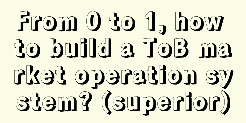 From 0 to 1, how to build a ToB market operation system? (superior)