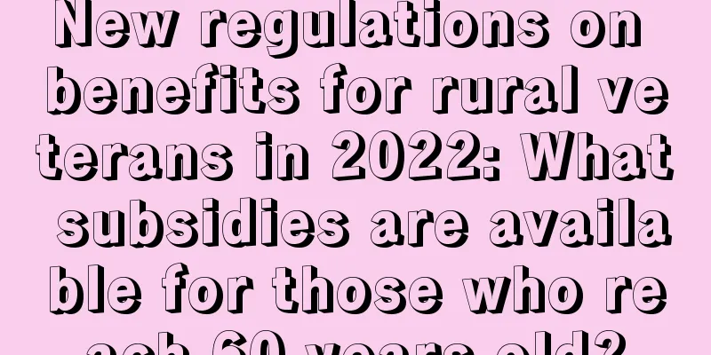 New regulations on benefits for rural veterans in 2022: What subsidies are available for those who reach 60 years old?