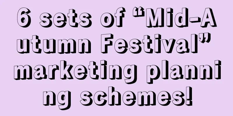 6 sets of “Mid-Autumn Festival” marketing planning schemes!