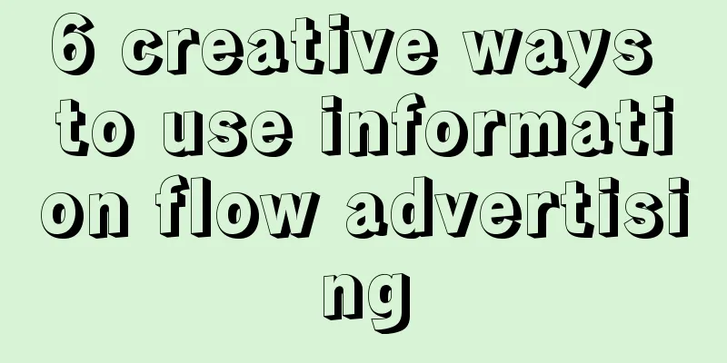 6 creative ways to use information flow advertising