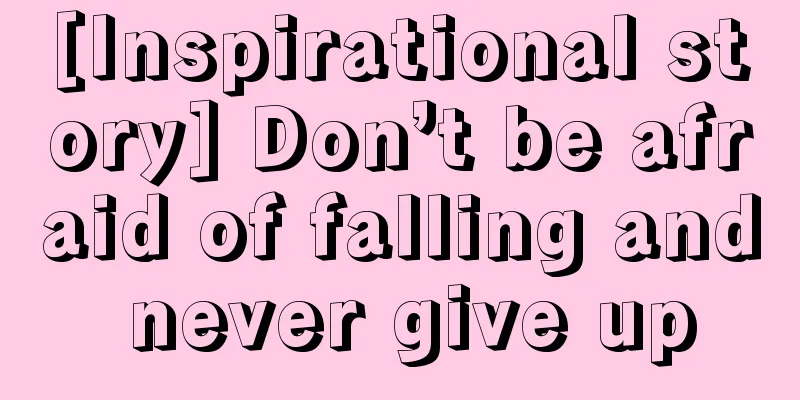 [Inspirational story] Don’t be afraid of falling and never give up