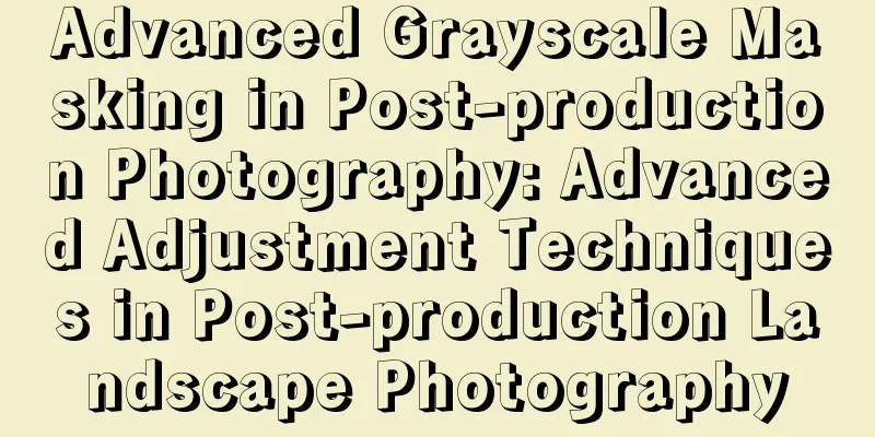 Advanced Grayscale Masking in Post-production Photography: Advanced Adjustment Techniques in Post-production Landscape Photography