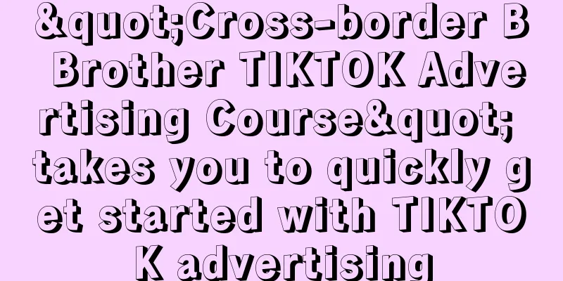 "Cross-border B Brother TIKTOK Advertising Course" takes you to quickly get started with TIKTOK advertising