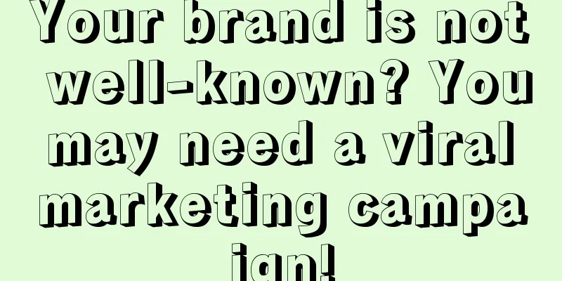 Your brand is not well-known? You may need a viral marketing campaign!