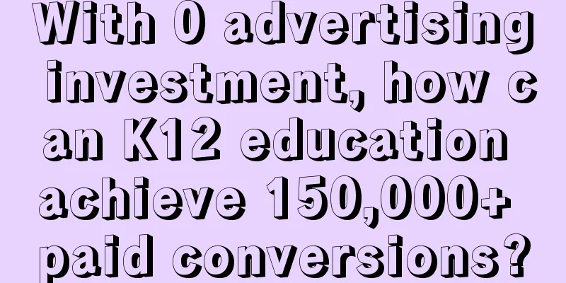 With 0 advertising investment, how can K12 education achieve 150,000+ paid conversions?