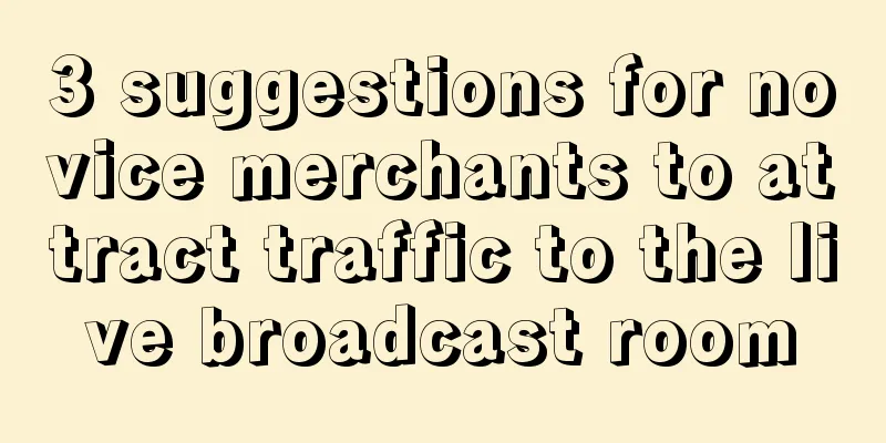 3 suggestions for novice merchants to attract traffic to the live broadcast room