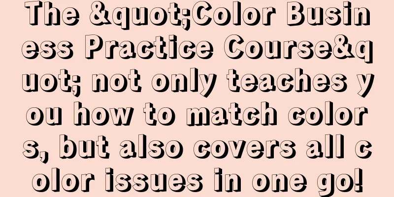 The "Color Business Practice Course" not only teaches you how to match colors, but also covers all color issues in one go!