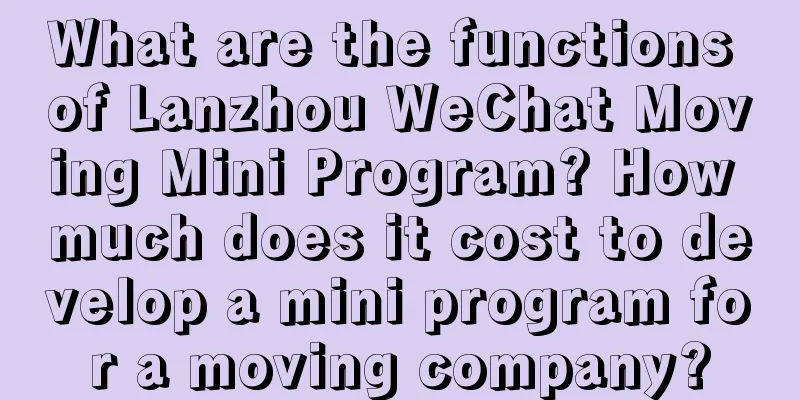 What are the functions of Lanzhou WeChat Moving Mini Program? How much does it cost to develop a mini program for a moving company?