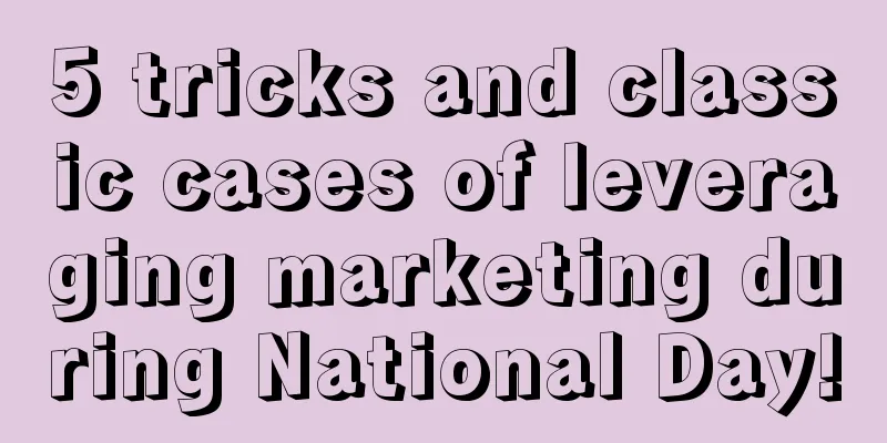 5 tricks and classic cases of leveraging marketing during National Day!