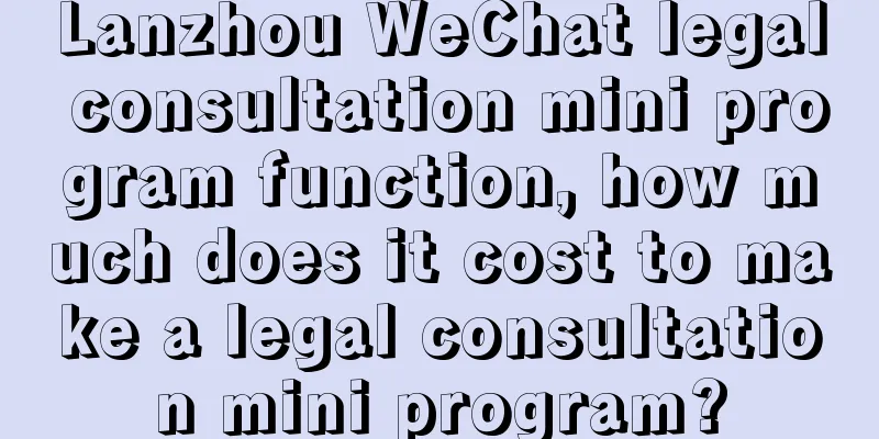 Lanzhou WeChat legal consultation mini program function, how much does it cost to make a legal consultation mini program?