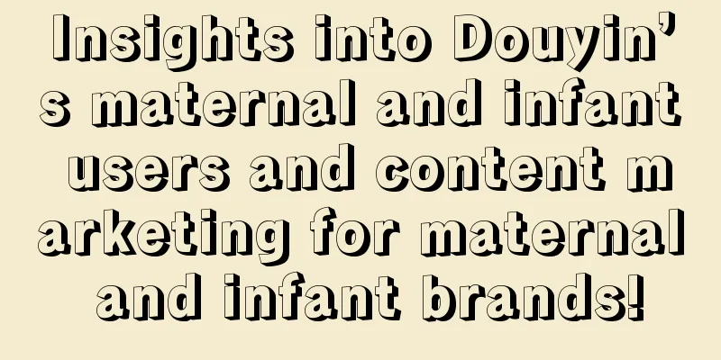 Insights into Douyin’s maternal and infant users and content marketing for maternal and infant brands!