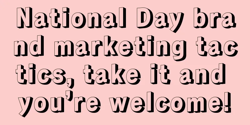 National Day brand marketing tactics, take it and you’re welcome!