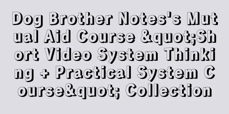 Dog Brother Notes's Mutual Aid Course "Short Video System Thinking + Practical System Course" Collection