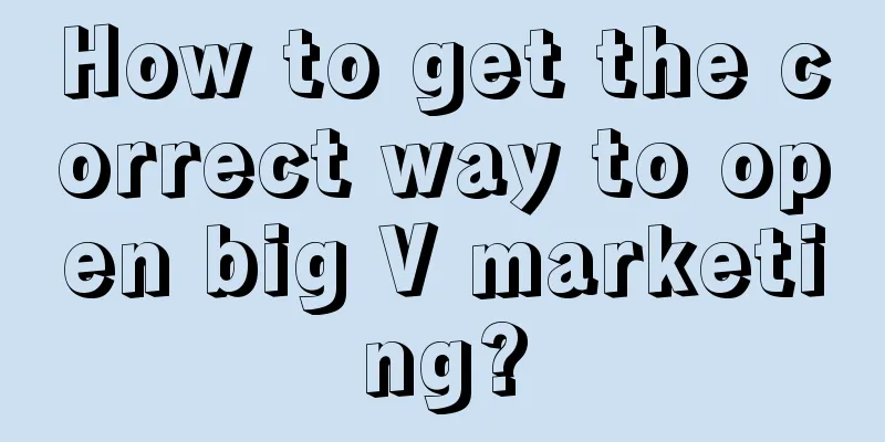 How to get the correct way to open big V marketing?