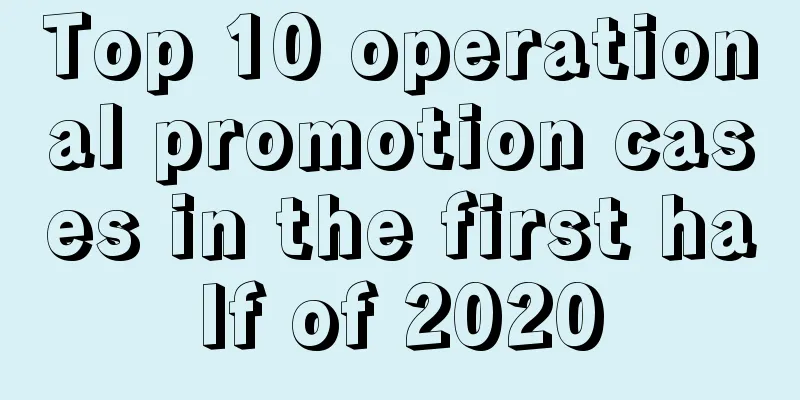 Top 10 operational promotion cases in the first half of 2020