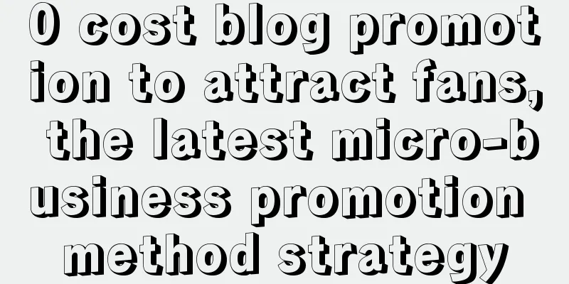 0 cost blog promotion to attract fans, the latest micro-business promotion method strategy