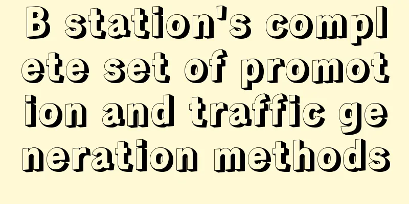 B station's complete set of promotion and traffic generation methods