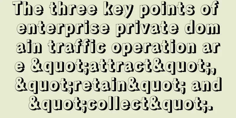 The three key points of enterprise private domain traffic operation are "attract", "retain" and "collect".