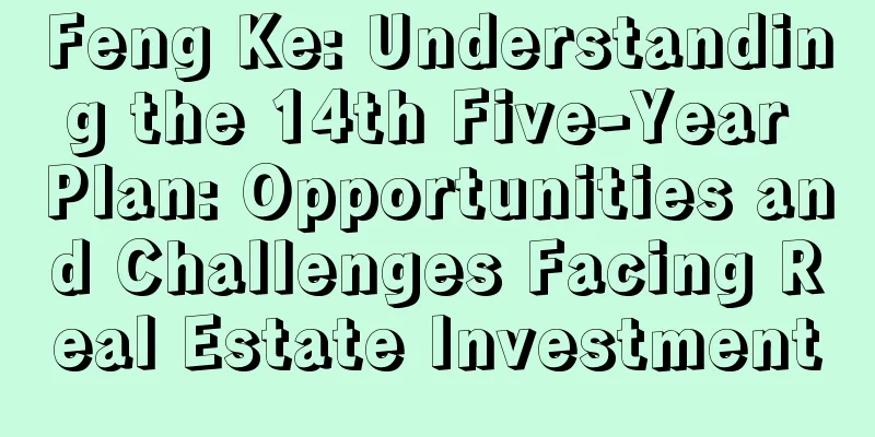 Feng Ke: Understanding the 14th Five-Year Plan: Opportunities and Challenges Facing Real Estate Investment