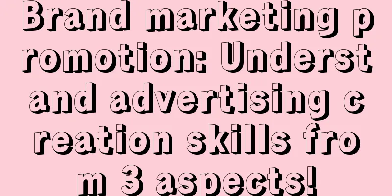 Brand marketing promotion: Understand advertising creation skills from 3 aspects!