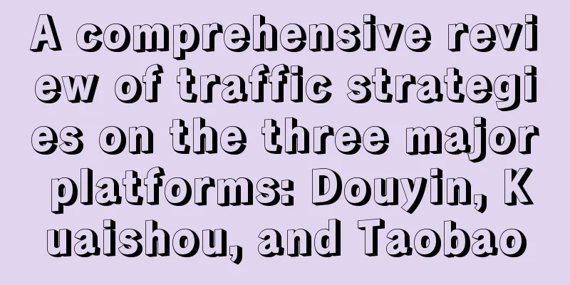 A comprehensive review of traffic strategies on the three major platforms: Douyin, Kuaishou, and Taobao