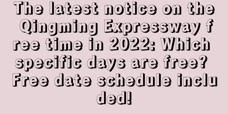 The latest notice on the Qingming Expressway free time in 2022: Which specific days are free? Free date schedule included!