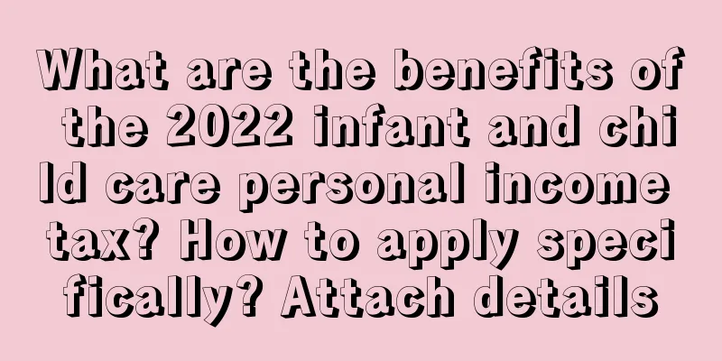 What are the benefits of the 2022 infant and child care personal income tax? How to apply specifically? Attach details