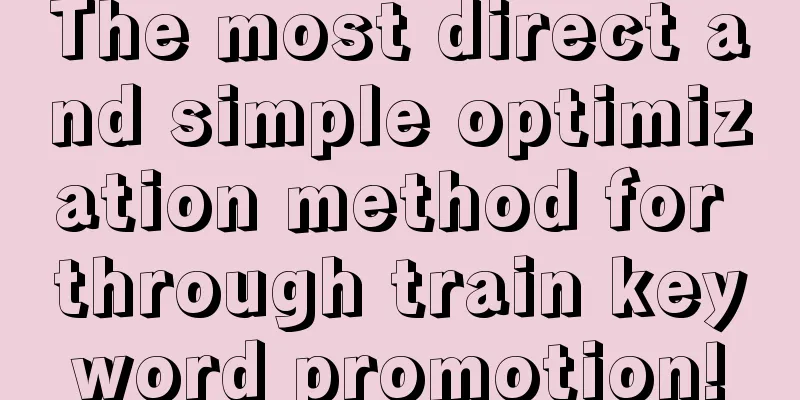 The most direct and simple optimization method for through train keyword promotion!