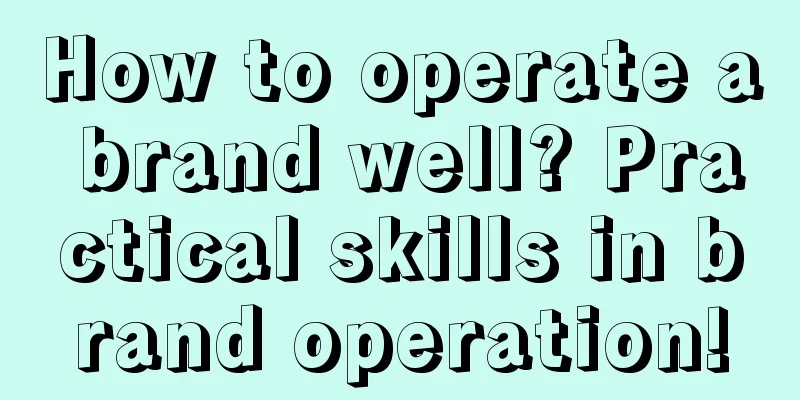 How to operate a brand well? Practical skills in brand operation!