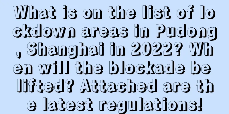 What is on the list of lockdown areas in Pudong, Shanghai in 2022? When will the blockade be lifted? Attached are the latest regulations!