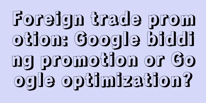 Foreign trade promotion: Google bidding promotion or Google optimization?