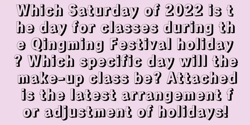 Which Saturday of 2022 is the day for classes during the Qingming Festival holiday? Which specific day will the make-up class be? Attached is the latest arrangement for adjustment of holidays!