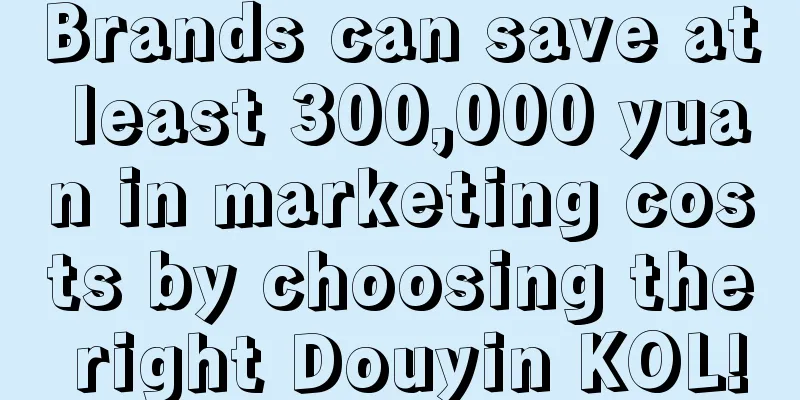 Brands can save at least 300,000 yuan in marketing costs by choosing the right Douyin KOL!