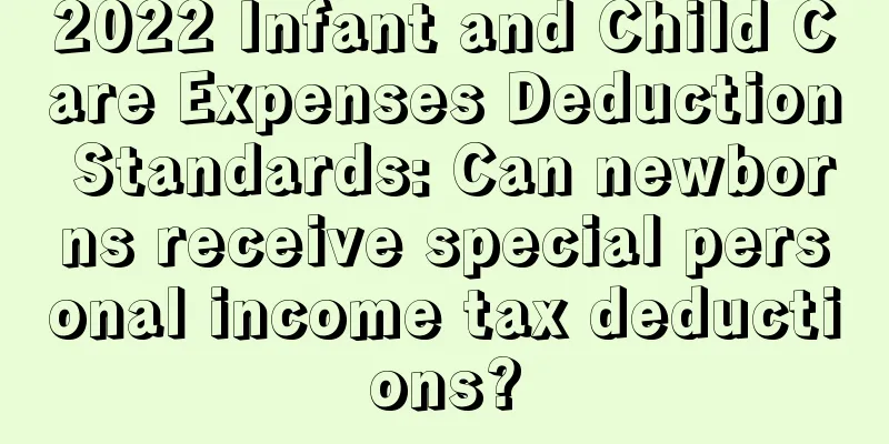 2022 Infant and Child Care Expenses Deduction Standards: Can newborns receive special personal income tax deductions?