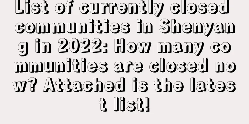 List of currently closed communities in Shenyang in 2022: How many communities are closed now? Attached is the latest list!