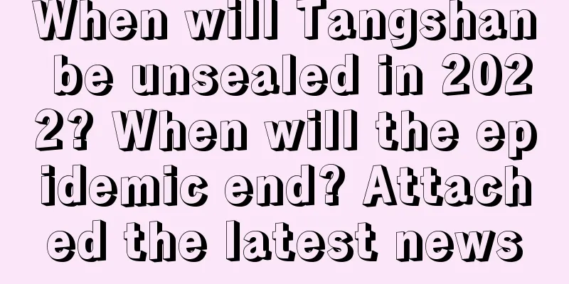 When will Tangshan be unsealed in 2022? When will the epidemic end? Attached the latest news