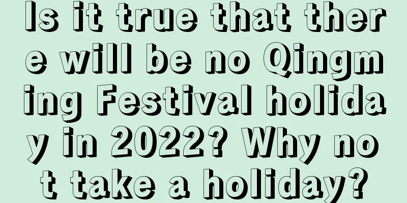 Is it true that there will be no Qingming Festival holiday in 2022? Why not take a holiday?