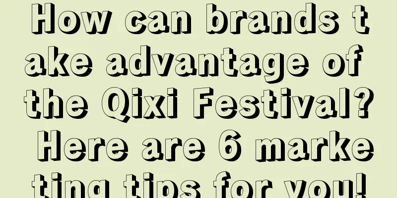 How can brands take advantage of the Qixi Festival? Here are 6 marketing tips for you!