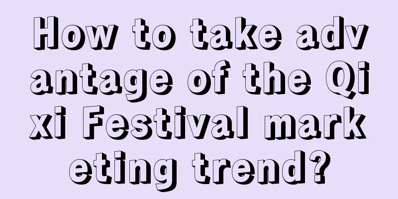 How to take advantage of the Qixi Festival marketing trend?