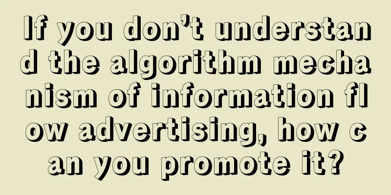 If you don’t understand the algorithm mechanism of information flow advertising, how can you promote it?