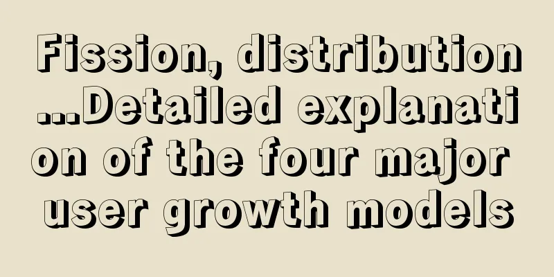 Fission, distribution...Detailed explanation of the four major user growth models