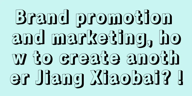 Brand promotion and marketing, how to create another Jiang Xiaobai? !