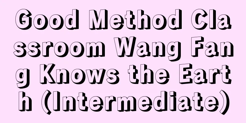 Good Method Classroom Wang Fang Knows the Earth (Intermediate)