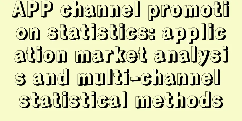 APP channel promotion statistics: application market analysis and multi-channel statistical methods