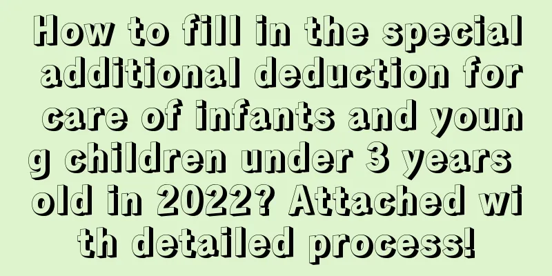 How to fill in the special additional deduction for care of infants and young children under 3 years old in 2022? Attached with detailed process!