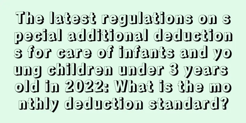 The latest regulations on special additional deductions for care of infants and young children under 3 years old in 2022: What is the monthly deduction standard?