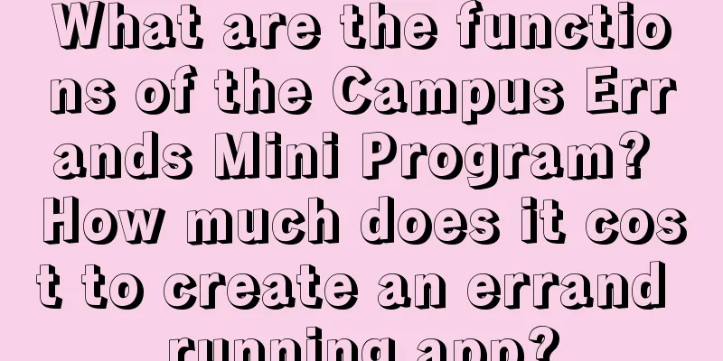 What are the functions of the Campus Errands Mini Program? How much does it cost to create an errand running app?