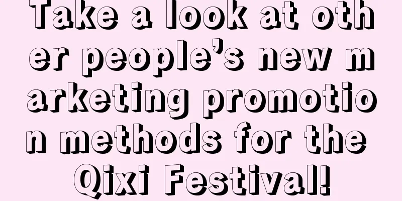 Take a look at other people’s new marketing promotion methods for the Qixi Festival!