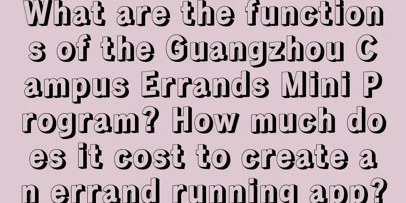 What are the functions of the Guangzhou Campus Errands Mini Program? How much does it cost to create an errand running app?