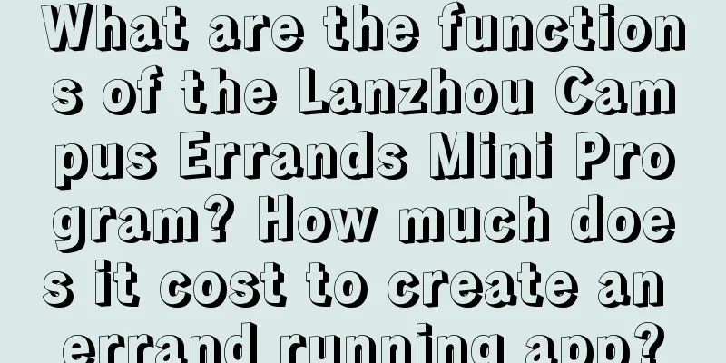 What are the functions of the Lanzhou Campus Errands Mini Program? How much does it cost to create an errand running app?